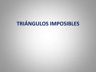 TRIÁNGULOS IMPOSIBLES
 