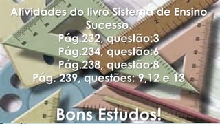 Atividades do livro Sistema de Ensino Sucesso. Pág.232, questão:3Pág.234, questão:6Pág.238, questão:8Pág. 239, questões: 9,12 e 13Bons Estudos! 