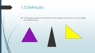 1.0 Definição 
O triângulo polígono formado por três segmentos de reta, o único rígido não deformável.  