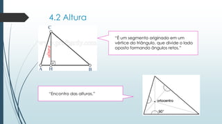 4.2 Altura 
“Èum segmento originado em um vértice do triângulo, que divide o lado oposto formando ângulos retos.” 
“Encontro das alturas.”  