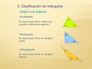3. Clasificación de triángulos
• Según sus ángulos:
-Acutángulo:
-Rectángulo:
-Obtusángulo:
Es aquel que tiene todos sus
ángulos interiores agudos.
Es aquel que tiene un ángulo
recto.
Es aquel que tiene un ángulo
obtuso.
Ej.:
Ej.:
Ej.:
 
