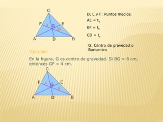 D, E y F: Puntos medios.
AE = ta
BF = tb
CD = tc
G: Centro de gravedad o
Baricentro
Ejemplo:
En la figura, G es centro de gravedad. Si BG = 8 cm,
entonces GF = 4 cm.
 