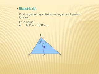 • Bisectriz (b):
Es el segmento que divide un ángulo en 2 partes
iguales.
En la figura,
el ACD = DCB = α
B
C
DA
bc
 