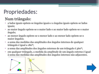 Propriedades:Num triângulo:a lados iguais opõem-se ângulos iguais e a ângulos iguais opõem-se lados iguais;