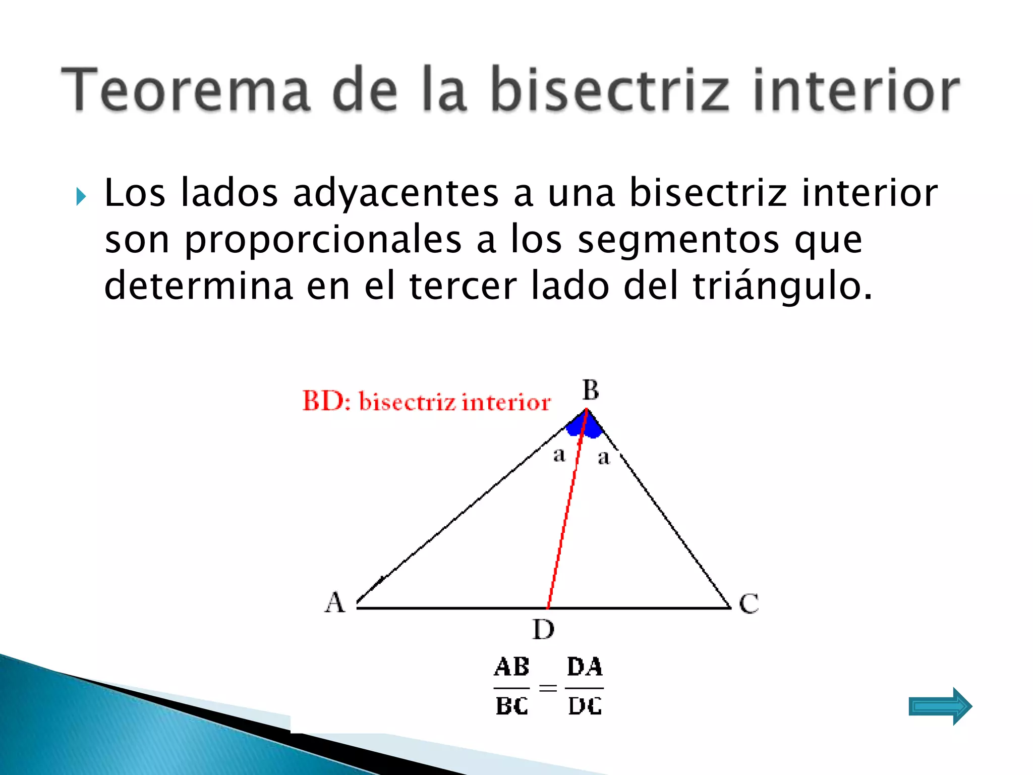    Los lados adyacentes a una bisectriz interior
    son proporcionales a los segmentos que
    determina en el tercer lado del triángulo.
 