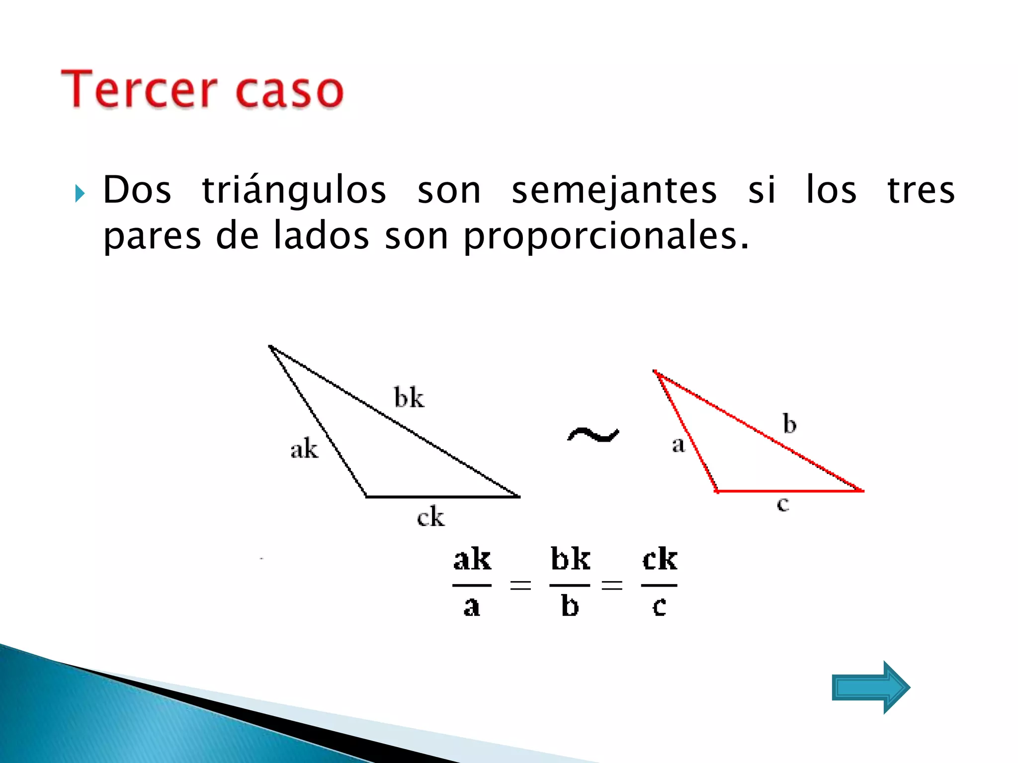    Dos triángulos son semejantes si los tres
    pares de lados son proporcionales.
 