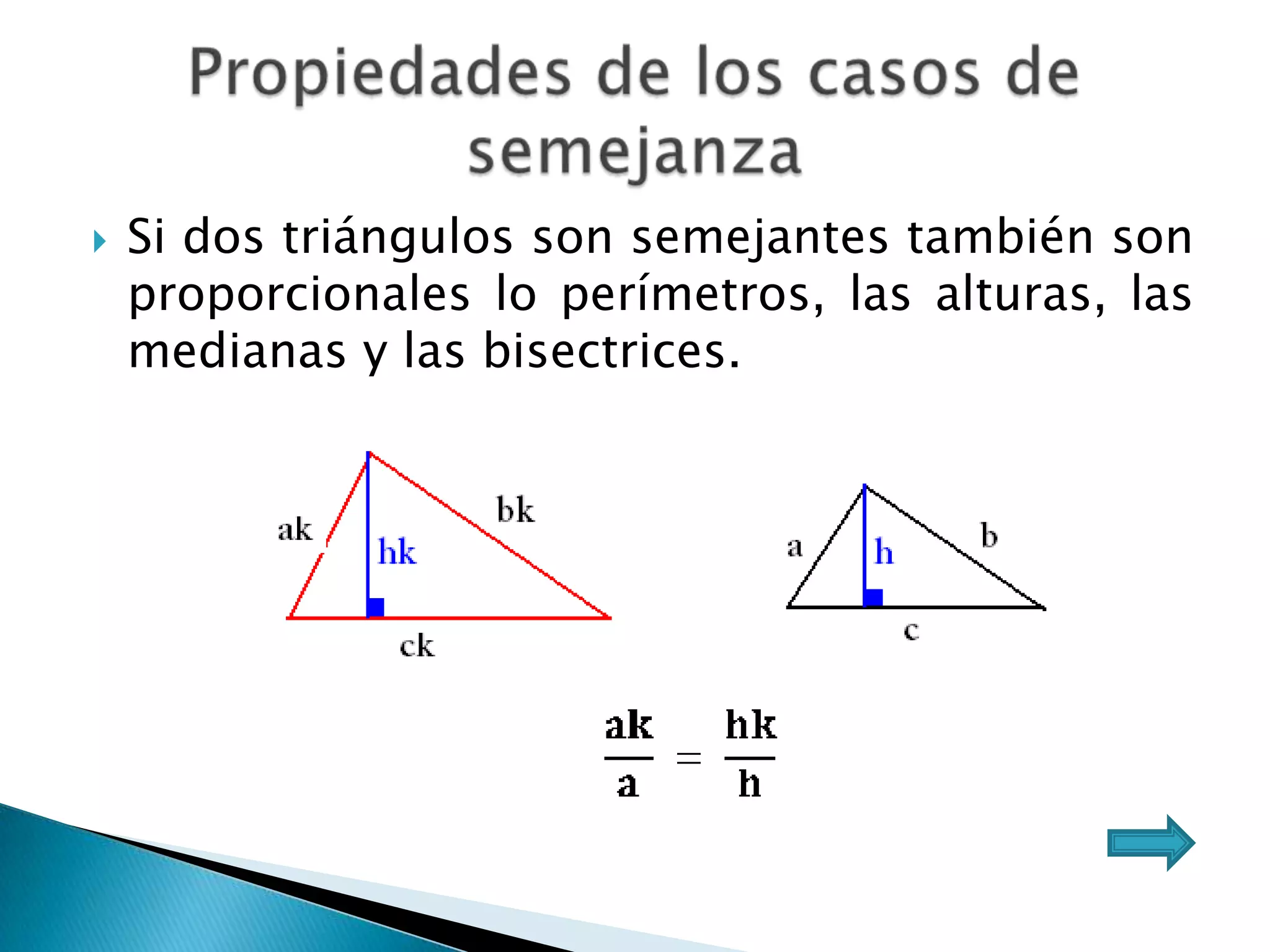    Si dos triángulos son semejantes también son
    proporcionales lo perímetros, las alturas, las
    medianas y las bisectrices.
 