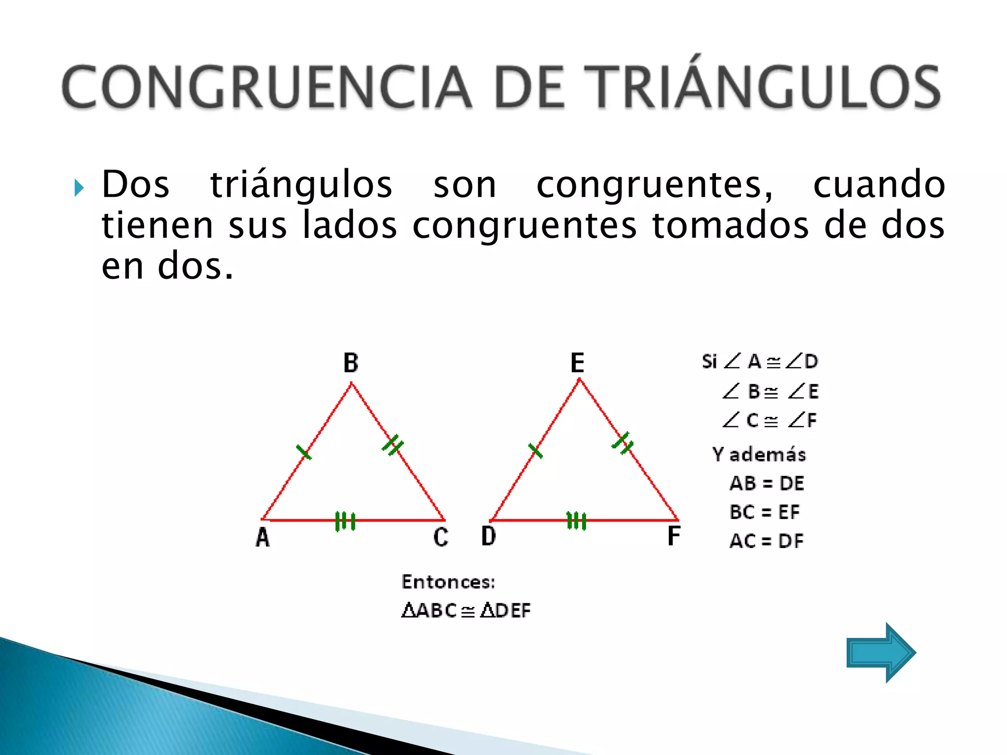    Dos triángulos son congruentes, cuando
    tienen sus lados congruentes tomados de dos
    en dos.
 
