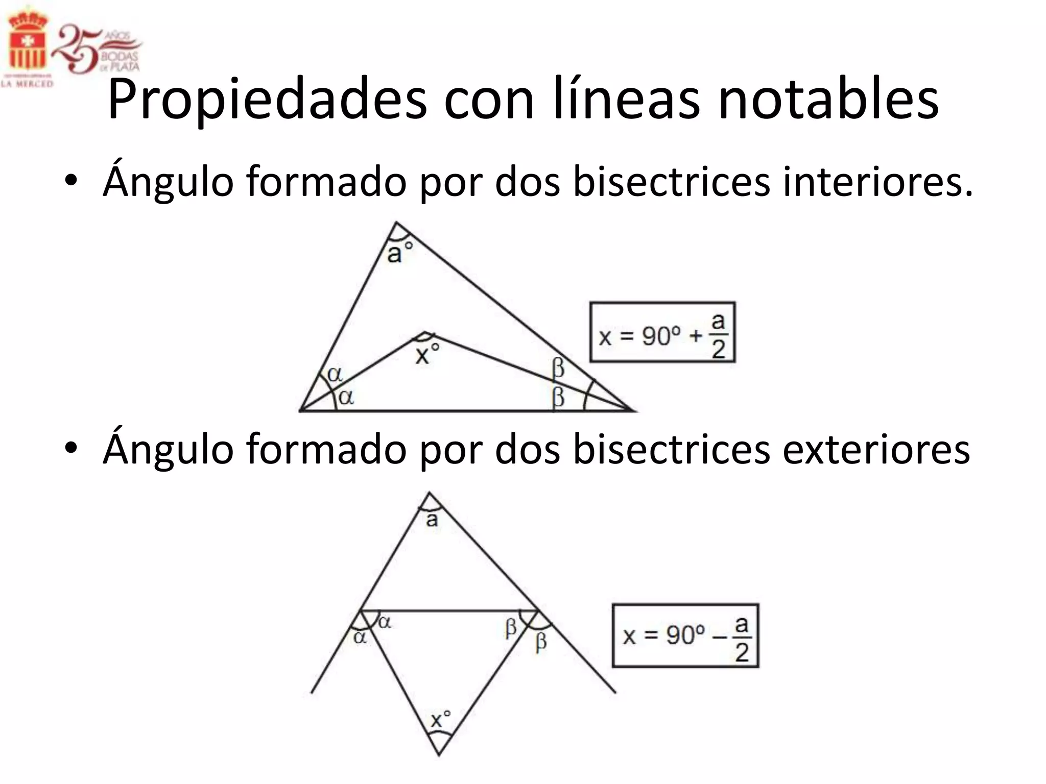 Propiedades con líneas notables
• Ángulo formado por dos bisectrices interiores.




• Ángulo formado por dos bisectrices exteriores
 