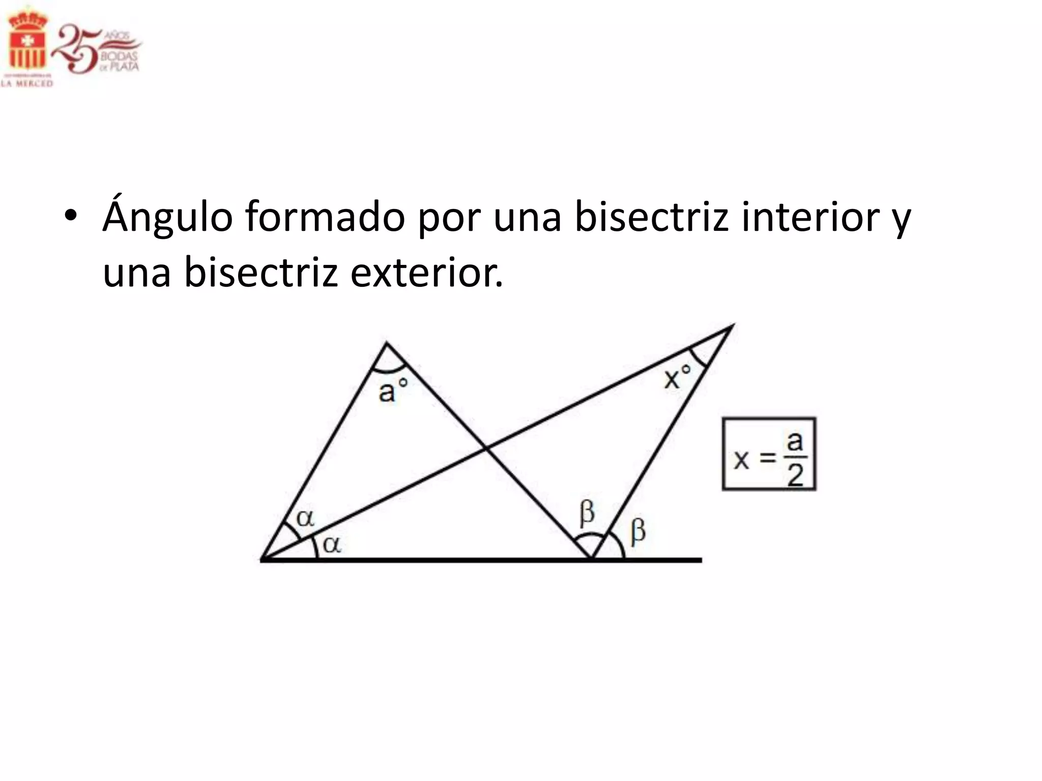 • Ángulo formado por una bisectriz interior y
  una bisectriz exterior.
 