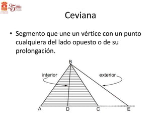Ceviana
• Segmento que une un vértice con un punto
  cualquiera del lado opuesto o de su
  prolongación.
 