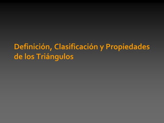 Definición, Clasificación y Propiedades
de los Triángulos
 