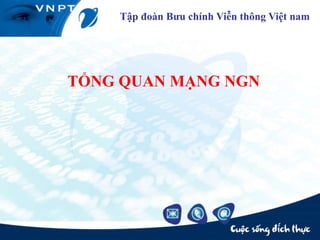 1
TỔNG QUAN MẠNG NGN
Tập đoàn Bưu chính Viễn thông Việt nam
 