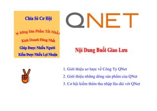 1. Giới thiệu sơ lược về Công Ty QNet
2. Giới thiệu những dòng sản phẩm của QNet
3. Cơ hội kiếm thêm thu nhập lâu dài với QNet
 