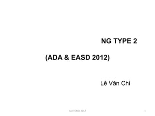 NG TYPE 2

(ADA & EASD 2012)


                      Lê Văn Chi



      ADA-EASD 2012                1
 