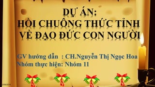 DỰ ÁN:
HỒI CHUÔNG THỨC TỈNH
VỀ ĐẠO ĐỨC CON NGƯỜI
GV hướng dẫn : CH.Nguyễn Thị Ngọc Hoa
Nhóm thực hiện: Nhóm 11
12/08/2014
1
 