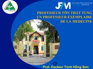 Company
LOGO
PROFESSEUR TÔN THẤT TÙNG
UN PROFESSEUR EXEMPLAIRE
DE LA MEDECINE
Prof. Docteur Trịnh Hồng Sơn
 