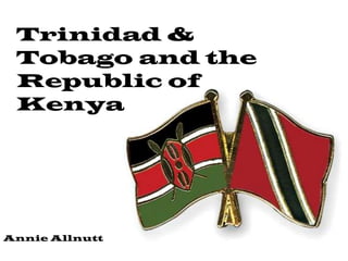 Trinidad &
 Tobago and the
 Republic of
 Kenya




Annie Allnutt
 