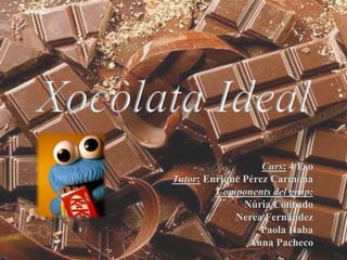 Xocolata Ideal
Curs: 4 Eso
Tutor: Enrique Pérez Carmona
Components del grup:
Núria Conrado
Nerea Fernández
Paola Haba
Anna Pacheco

 