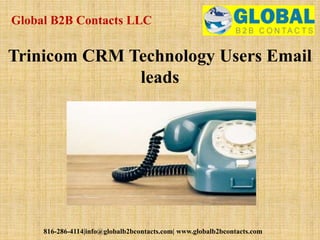 Global B2B Contacts LLC
816-286-4114|info@globalb2bcontacts.com| www.globalb2bcontacts.com
Trinicom CRM Technology Users Email
leads
 