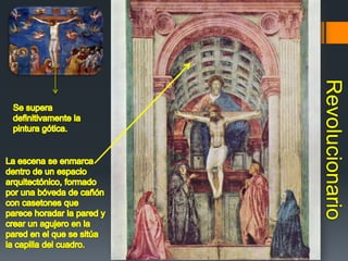 Se supera definitivamente la pintura gótica.RevolucionarioLa escena se enmarca dentro de un espacio arquitectónico, formado por una bóveda de cañón con casetones que parece horadar la pared y crear un agujero en la pared en el que se sitúa la capilla del cuadro.