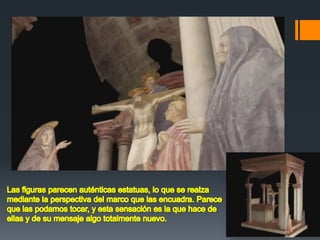 Las figuras parecen auténticas estatuas, lo que se realza mediante la perspectiva del marco que las encuadra. Parece que las podamos tocar, y esta sensación es la que hace de ellas y de su mensaje algo totalmente nuevo.