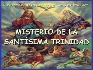 MISTERIO DE LA SANTÍSIMA TRINIDAD UN SOLO DIOS EN TRES PERSONAS: PADRE, HIJO Y ESPÍRITU SANTO  