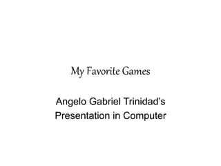 My Favorite Games 
Angelo Gabriel Trinidad’s 
Presentation in Computer 
 