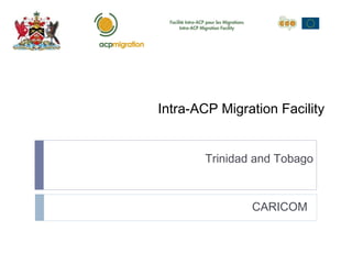 Intra-ACP Migration Facility
CARICOM
Trinidad and Tobago
 