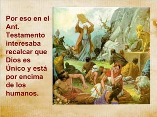Por eso en el Ant. Testamento interesaba recalcar que Dios es Único y está por encima de los humanos. 