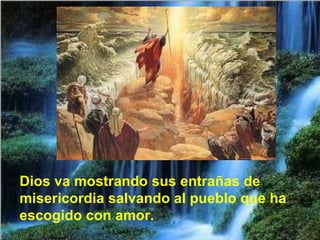 Dios va mostrando sus entrañas de misericordia salvando al pueblo que ha escogido con amor. 