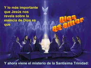 Y lo más importante que Jesús nos revela sobre la esencia de Dios es que Dios es amor Y ahora viene el misterio de la Santísima Trinidad: 