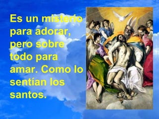 Es un misterio para adorar, pero sobre todo para amar. Como lo sentían los santos. 