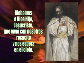 Alabamos a Dios Hijo, Jesucristo, que vivió con nosotros, resucito y nos espera en el cielo. 