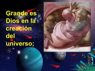 Grande es Dios en la creación del universo; 