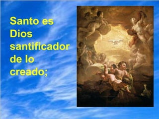 Santo es Dios santificador de lo creado; 