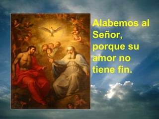 Alabemos al Señor, porque su amor no tiene fin. 