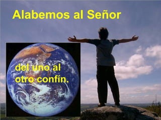 Alabemos al Señor del uno al otro confín. 