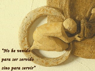 “ No he venido para ser servido sino para servir” 
