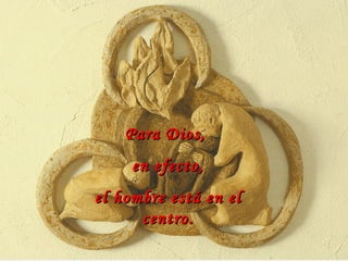 Para Dios,  en efecto, el hombre está en el centro. 