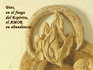 Dios, en el fuego del Espíritu, el AMOR en abundancia. 