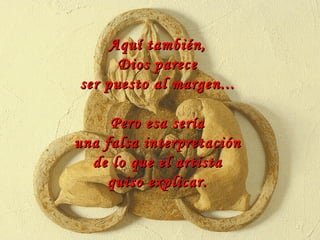 Aquí también, Dios parece ser puesto al margen...  Pero esa sería una falsa interpretación de lo que el artista quiso explicar. 