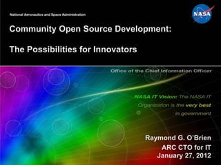 Community Open Source Development:

The Possibilities for Innovators




                                   Raymond G. O’Brien
                                       ARC CTO for IT
                                      January 27, 2012
 
