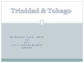 Trinidad & Tobago by: Eliana   Lale    khan 2-a  2011 I.E. V. Cañada Blanch London 