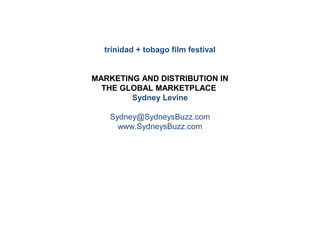 trinidad + tobago film festival


MARKETING AND DISTRIBUTION IN
  THE GLOBAL MARKETPLACE
        Sydney Levine

   Sydney@SydneysBuzz.com
     www.SydneysBuzz.com
 