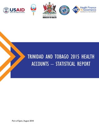 Port of Spain, August 2018
TRINIDAD AND TOBAGO 2015 HEALTH
ACCOUNTS – STATISTICAL REPORT
 