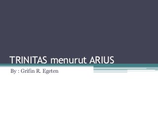 TRINITAS menurut ARIUS
By : Grifin R. Egeten
 