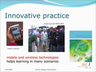 mobile and wireless technologies  helps learning in many scenarios Innovative practice Image Copyright HEFCE 2005 Image C.P.Davies 