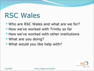 RSC Wales Who are RSC Wales and what are we for? How we’ve worked with Trinity so far How we’ve worked with other institutions What are you doing? What would you like help with? 