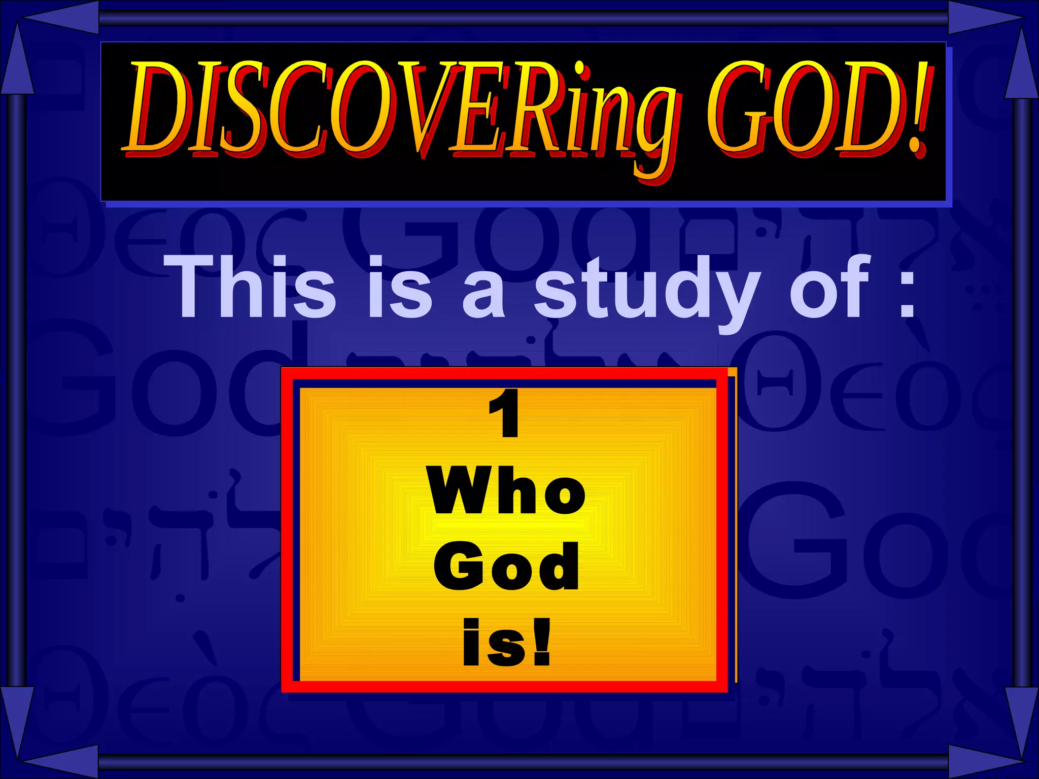 This is a study of : DISCOVERing GOD! 1 Who God is! 
